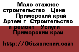 Мало этажное строительство › Цена ­ 100 - Приморский край, Артем г. Строительство и ремонт » Услуги   . Приморский край